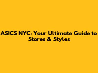 ASICS NYC: Your Ultimate Guide to Stores & Styles