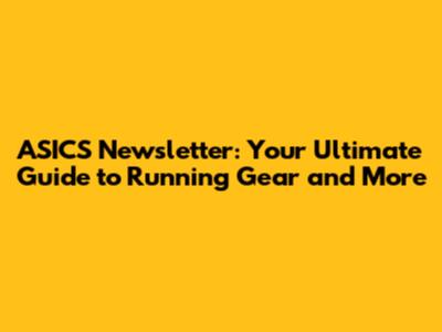 ASICS Newsletter: Your Ultimate Guide to Running Gear and More