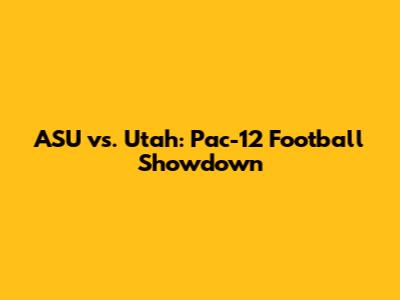 ASU vs. Utah: Pac-12 Football Showdown
