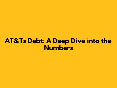 AT&T's Debt: A Deep Dive into the Numbers