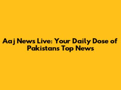 Aaj News Live: Your Daily Dose of Pakistan's Top News