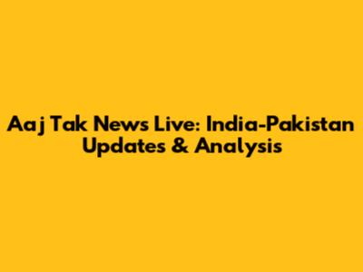 Aaj Tak News Live: India-Pakistan Updates & Analysis