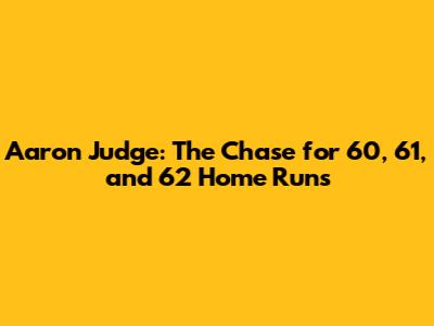 Aaron Judge: The Chase for 60, 61, and 62 Home Runs