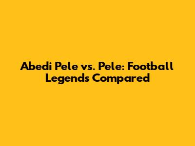 Abedi Pele vs. Pele: Football Legends Compared