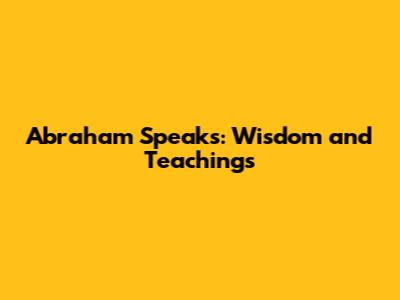 Abraham Speaks: Wisdom and Teachings