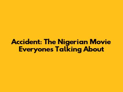 Accident: The Nigerian Movie Everyone's Talking About