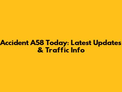 Accident A58 Today: Latest Updates & Traffic Info