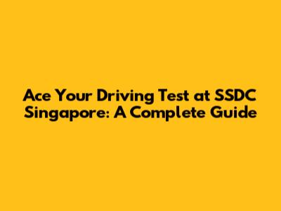 Ace Your Driving Test at SSDC Singapore: A Complete Guide