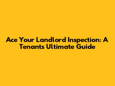Ace Your Landlord Inspection: A Tenant's Ultimate Guide