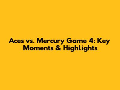 Aces vs. Mercury Game 4: Key Moments & Highlights