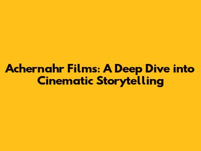 Achernahr Films: A Deep Dive into Cinematic Storytelling