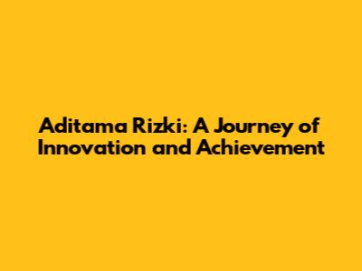 Aditama Rizki: A Journey of Innovation and Achievement