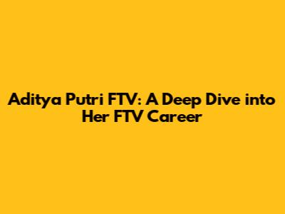Aditya Putri FTV: A Deep Dive into Her FTV Career