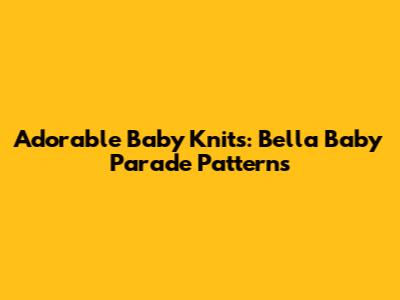 Adorable Baby Knits: Bella Baby Parade Patterns