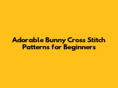 Adorable Bunny Cross Stitch Patterns for Beginners