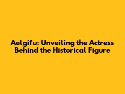 Aelgifu: Unveiling the Actress Behind the Historical Figure