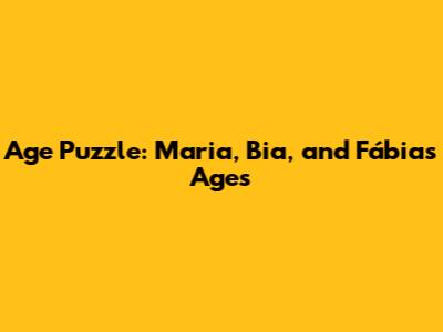 Age Puzzle: Maria, Bia, and Fábia's Ages