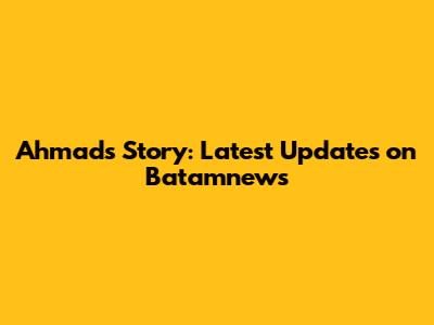 Ahmad's Story: Latest Updates on Batamnews