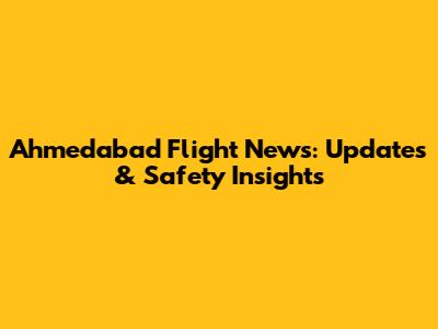 Ahmedabad Flight News: Updates & Safety Insights