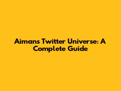 Aiman's Twitter Universe: A Complete Guide