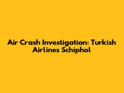 Air Crash Investigation: Turkish Airlines Schiphol
