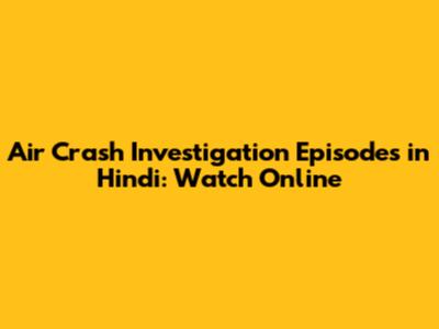 Air Crash Investigation Episodes in Hindi: Watch Online