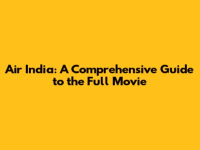 Air India: A Comprehensive Guide to the Full Movie