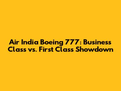 Air India Boeing 777: Business Class vs. First Class Showdown