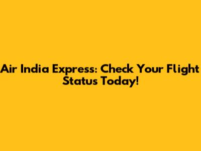 Air India Express: Check Your Flight Status Today!