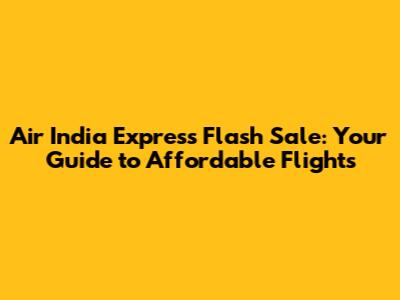 Air India Express Flash Sale: Your Guide to Affordable Flights