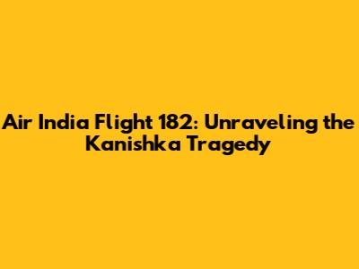 Air India Flight 182: Unraveling the Kanishka Tragedy