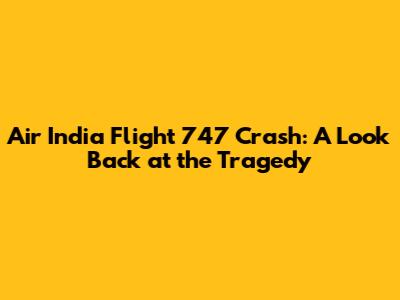 Air India Flight 747 Crash: A Look Back at the Tragedy