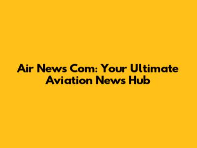 Air News Com: Your Ultimate Aviation News Hub