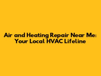 Air and Heating Repair Near Me: Your Local HVAC Lifeline