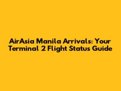 AirAsia Manila Arrivals: Your Terminal 2 Flight Status Guide