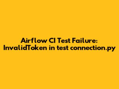 Airflow CI Test Failure: InvalidToken in test_connection.py