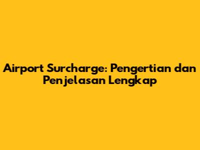 Airport Surcharge: Pengertian dan Penjelasan Lengkap