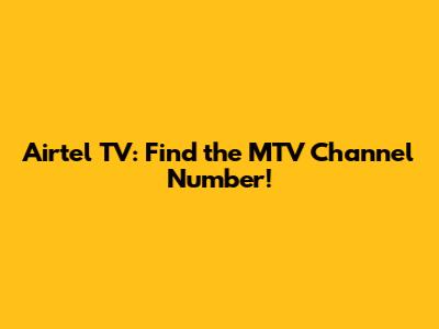 Airtel TV: Find the MTV Channel Number!