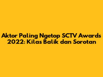 Aktor Paling Ngetop SCTV Awards 2022: Kilas Balik dan Sorotan