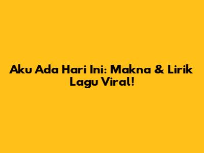 Aku Ada Hari Ini: Makna & Lirik Lagu Viral!