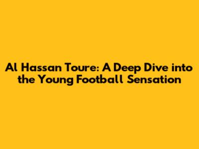 Al Hassan Toure: A Deep Dive into the Young Football Sensation