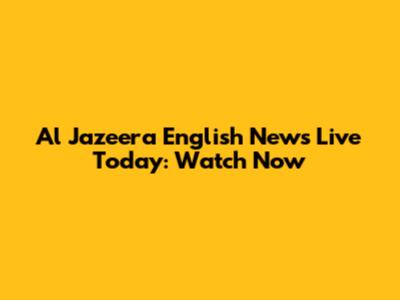 Al Jazeera English News Live Today: Watch Now