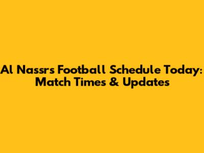 Al Nassr's Football Schedule Today: Match Times & Updates