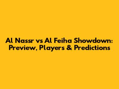 Al Nassr vs Al Feiha Showdown: Preview, Players & Predictions