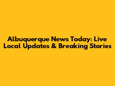 Albuquerque News Today: Live Local Updates & Breaking Stories