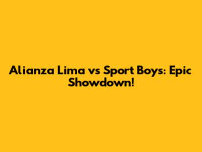 Alianza Lima vs Sport Boys: Epic Showdown!