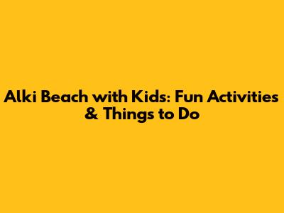 Alki Beach with Kids: Fun Activities & Things to Do