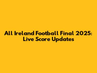 All Ireland Football Final 2025: Live Score Updates