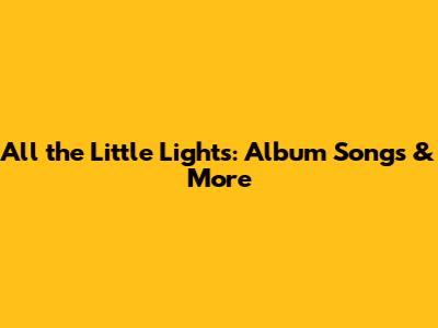 All the Little Lights: Album Songs & More