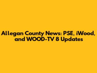 Allegan County News: PSE, iWood, and WOOD-TV 8 Updates